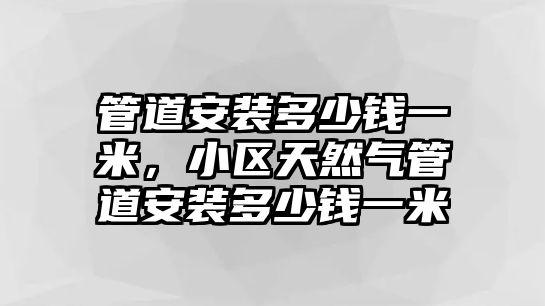 管道安裝多少錢一米，小區(qū)天然氣管道安裝多少錢一米