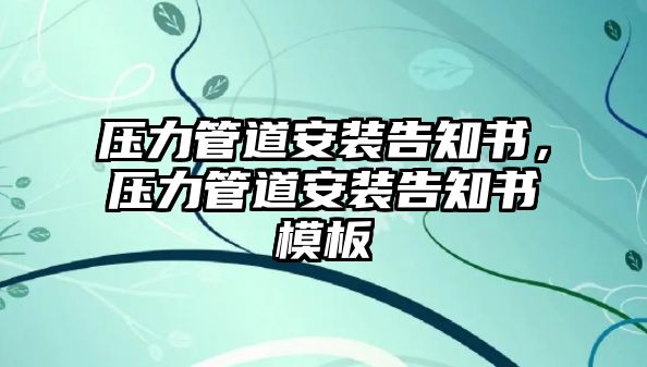 壓力管道安裝告知書，壓力管道安裝告知書模板