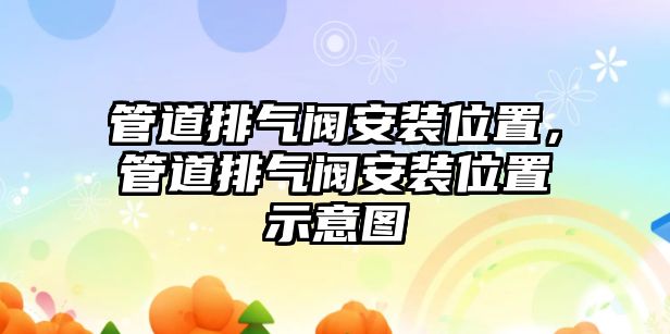 管道排氣閥安裝位置，管道排氣閥安裝位置示意圖