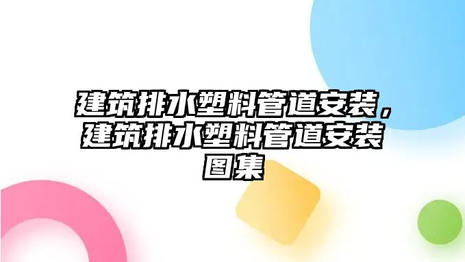 建筑排水塑料管道安裝，建筑排水塑料管道安裝圖集