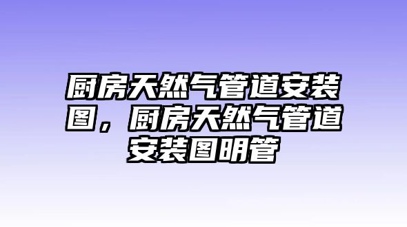 廚房天然氣管道安裝圖，廚房天然氣管道安裝圖明管