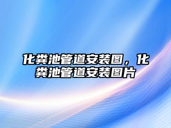 化糞池管道安裝圖，化糞池管道安裝圖片