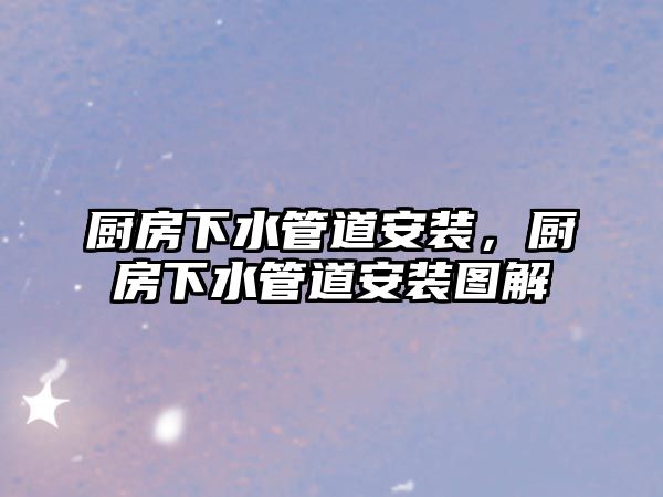 廚房下水管道安裝，廚房下水管道安裝圖解