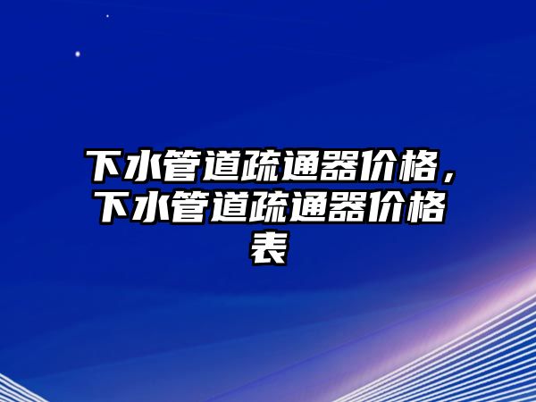 下水管道疏通器價格，下水管道疏通器價格表