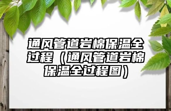 通風(fēng)管道巖棉保溫全過程（通風(fēng)管道巖棉保溫全過程圖）