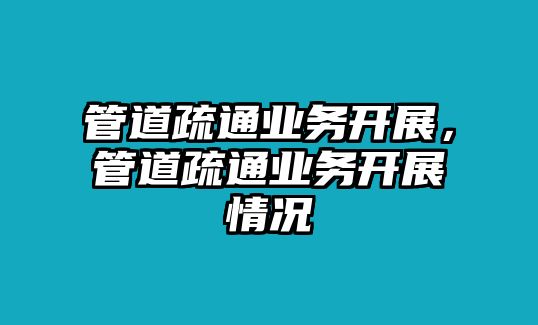 管道疏通業(yè)務(wù)開展，管道疏通業(yè)務(wù)開展情況