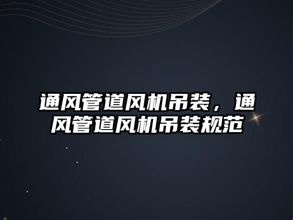 通風管道風機吊裝，通風管道風機吊裝規(guī)范