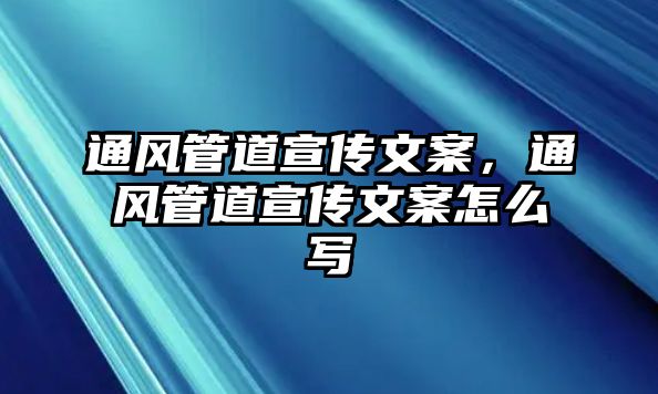 通風(fēng)管道宣傳文案，通風(fēng)管道宣傳文案怎么寫