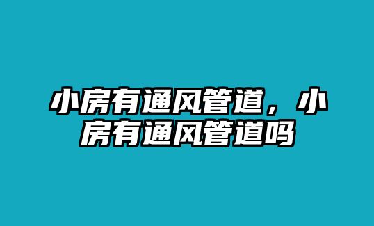 小房有通風(fēng)管道，小房有通風(fēng)管道嗎