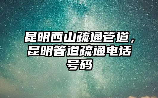 昆明西山疏通管道，昆明管道疏通電話號碼