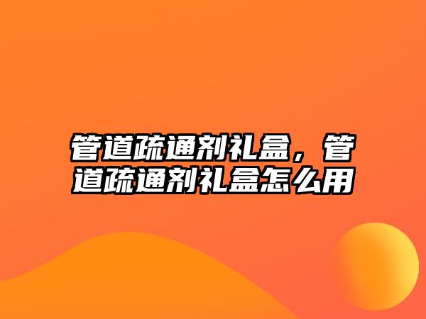 管道疏通劑禮盒，管道疏通劑禮盒怎么用