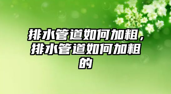 排水管道如何加粗，排水管道如何加粗的