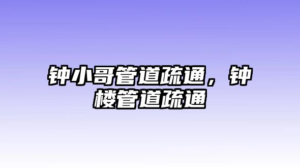 鐘小哥管道疏通，鐘樓管道疏通