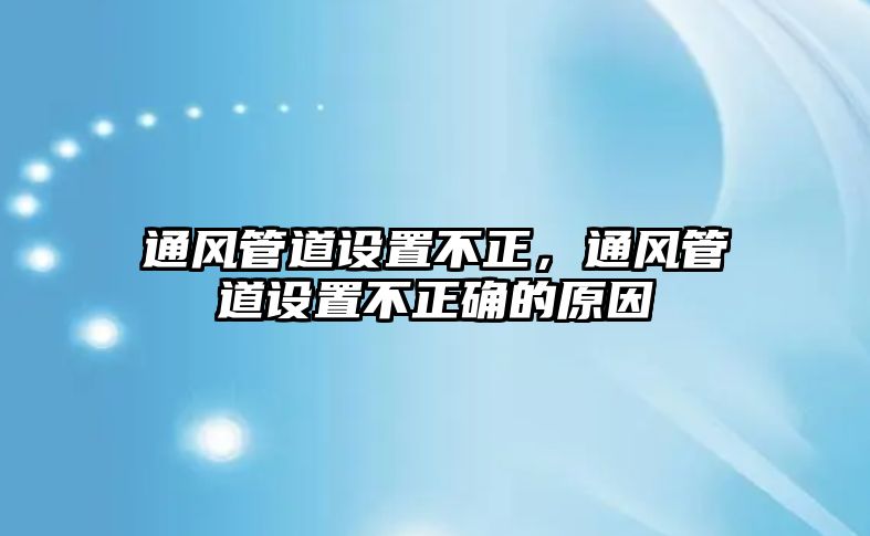 通風(fēng)管道設(shè)置不正，通風(fēng)管道設(shè)置不正確的原因