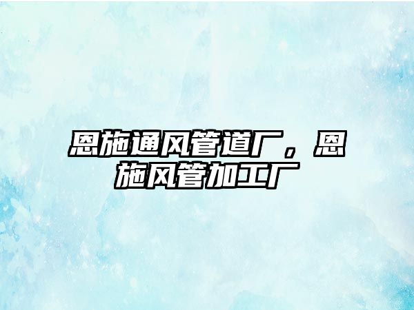 恩施通風(fēng)管道廠，恩施風(fēng)管加工廠