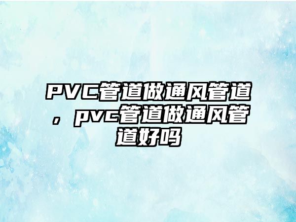 PVC管道做通風(fēng)管道，pvc管道做通風(fēng)管道好嗎