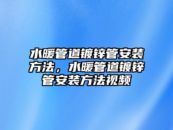 水暖管道鍍鋅管安裝方法，水暖管道鍍鋅管安裝方法視頻