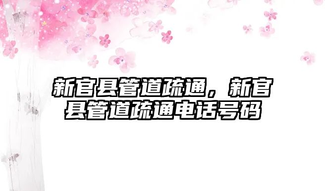 新官縣管道疏通，新官縣管道疏通電話號碼