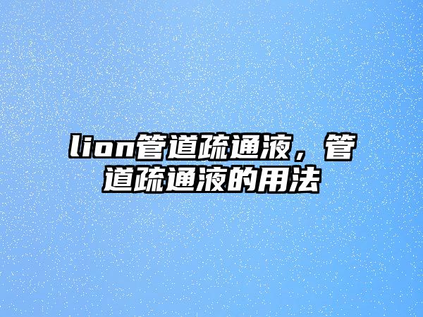 lion管道疏通液，管道疏通液的用法