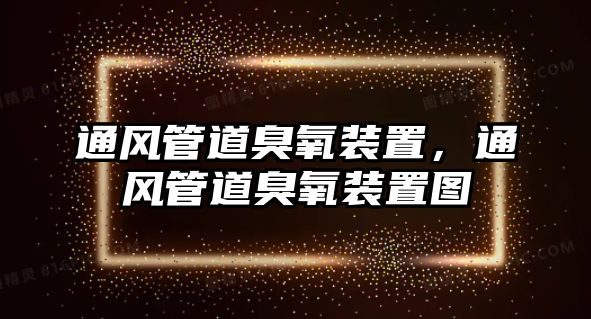 通風(fēng)管道臭氧裝置，通風(fēng)管道臭氧裝置圖