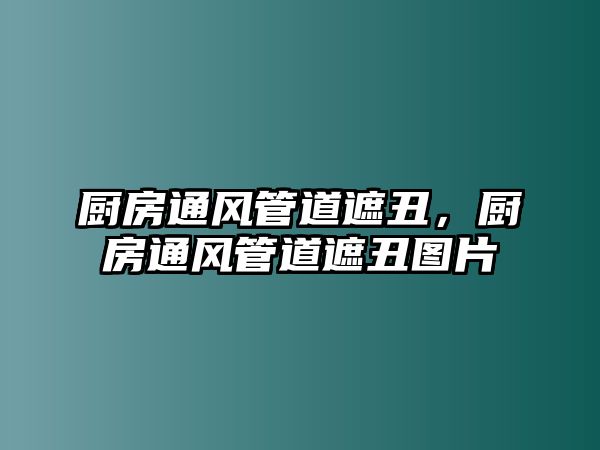 廚房通風(fēng)管道遮丑，廚房通風(fēng)管道遮丑圖片