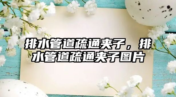 排水管道疏通夾子，排水管道疏通夾子圖片