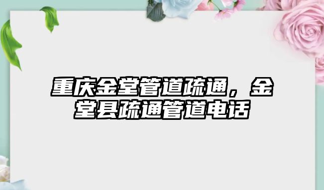 重慶金堂管道疏通，金堂縣疏通管道電話