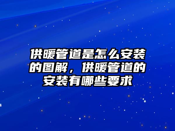 供暖管道是怎么安裝的圖解，供暖管道的安裝有哪些要求