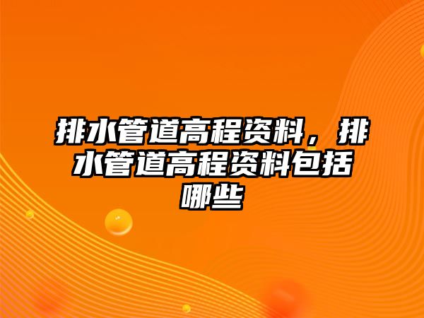 排水管道高程資料，排水管道高程資料包括哪些