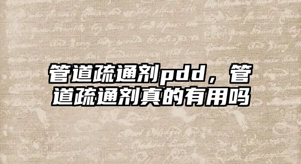 管道疏通劑pdd，管道疏通劑真的有用嗎