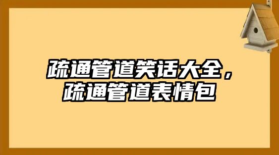 疏通管道笑話(huà)大全，疏通管道表情包