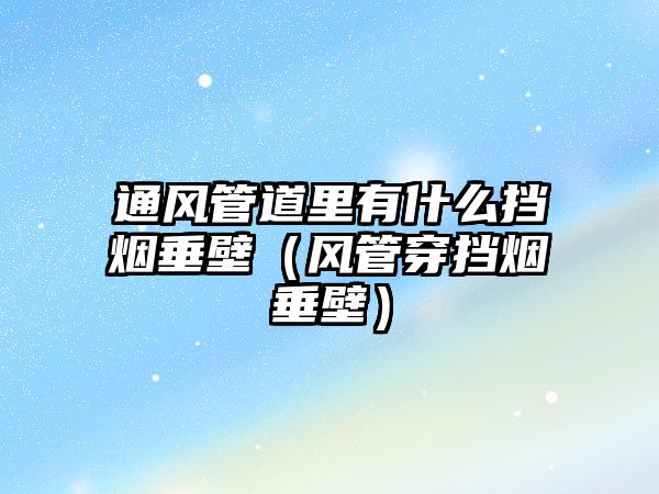 通風(fēng)管道里有什么擋煙垂壁（風(fēng)管穿擋煙垂壁）