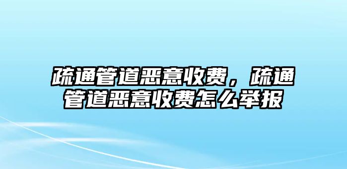 疏通管道惡意收費(fèi)，疏通管道惡意收費(fèi)怎么舉報(bào)