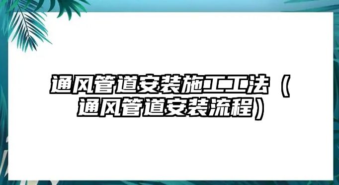 通風(fēng)管道安裝施工工法（通風(fēng)管道安裝流程）