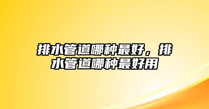 排水管道哪種最好，排水管道哪種最好用