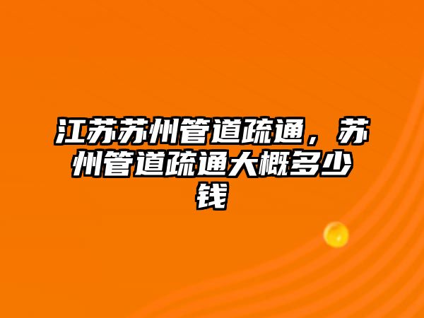 江蘇蘇州管道疏通，蘇州管道疏通大概多少錢(qián)