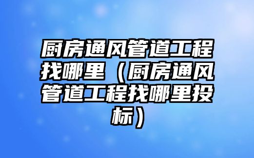 廚房通風(fēng)管道工程找哪里（廚房通風(fēng)管道工程找哪里投標(biāo)）