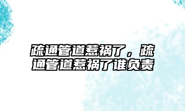 疏通管道惹禍了，疏通管道惹禍了誰負(fù)責(zé)