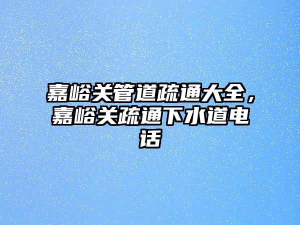 嘉峪關管道疏通大全，嘉峪關疏通下水道電話