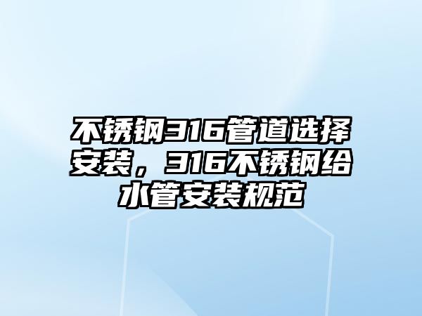 不銹鋼316管道選擇安裝，316不銹鋼給水管安裝規(guī)范