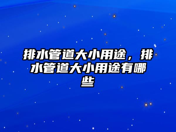 排水管道大小用途，排水管道大小用途有哪些